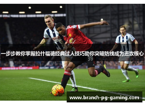 一步步教你掌握拉什福德经典过人技巧助你突破防线成为进攻核心