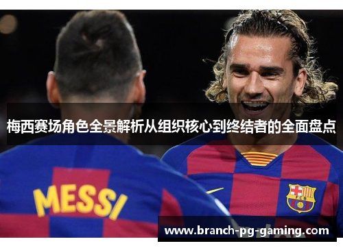 梅西赛场角色全景解析从组织核心到终结者的全面盘点