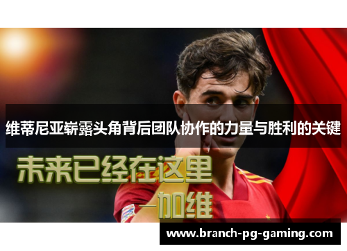 维蒂尼亚崭露头角背后团队协作的力量与胜利的关键