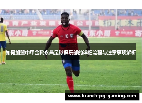 如何加盟中甲金靴永昌足球俱乐部的详细流程与注意事项解析