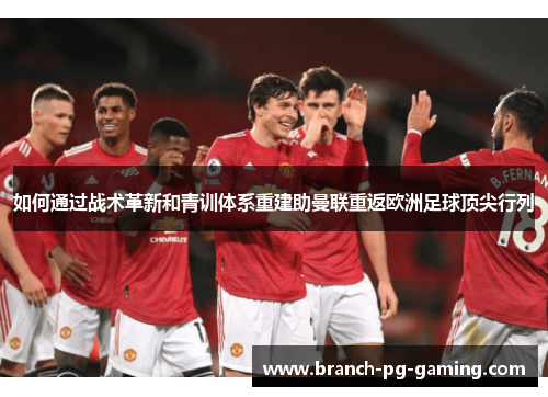 如何通过战术革新和青训体系重建助曼联重返欧洲足球顶尖行列