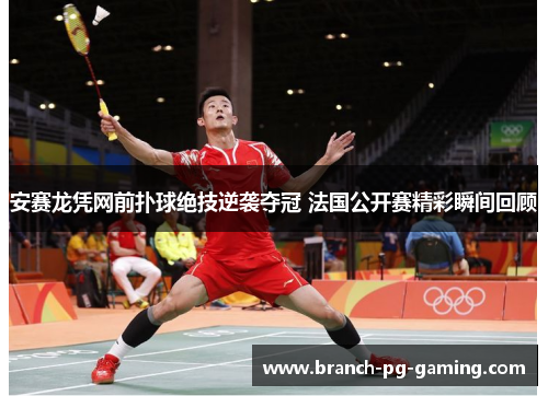 安赛龙凭网前扑球绝技逆袭夺冠 法国公开赛精彩瞬间回顾