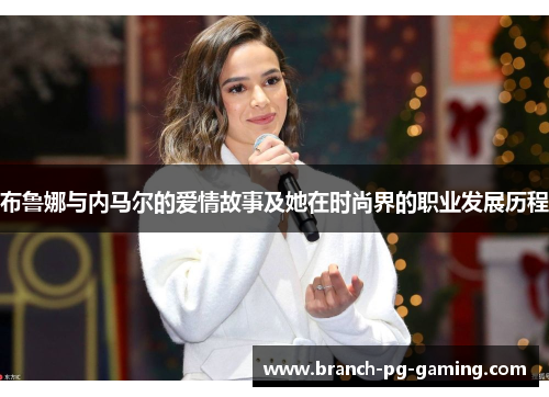 布鲁娜与内马尔的爱情故事及她在时尚界的职业发展历程