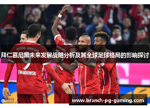 拜仁慕尼黑未来发展战略分析及其全球足球格局的影响探讨