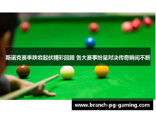 斯诺克赛季跌宕起伏精彩回顾 各大赛事纷呈对决传奇瞬间不断