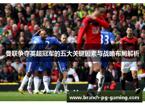 曼联争夺英超冠军的五大关键因素与战略布局解析