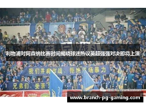 利物浦对阿森纳比赛时间揭晓球迷热议英超强强对决即将上演