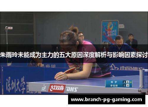 朱雨玲未能成为主力的五大原因深度解析与影响因素探讨