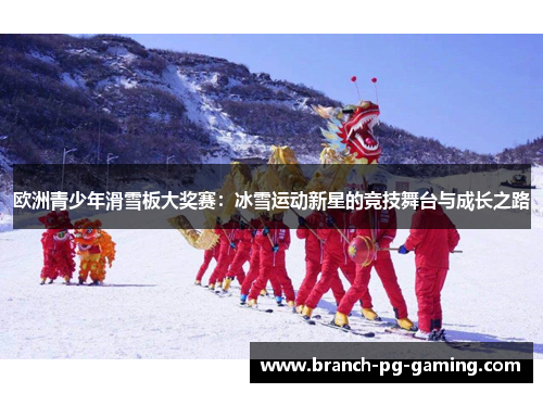 欧洲青少年滑雪板大奖赛：冰雪运动新星的竞技舞台与成长之路