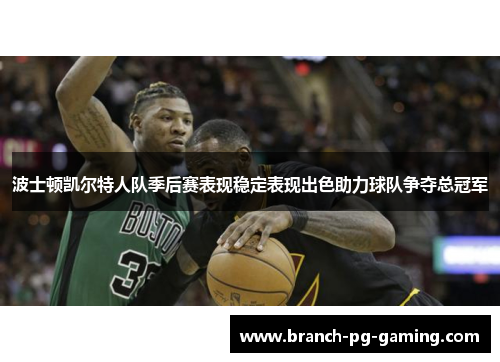 波士顿凯尔特人队季后赛表现稳定表现出色助力球队争夺总冠军