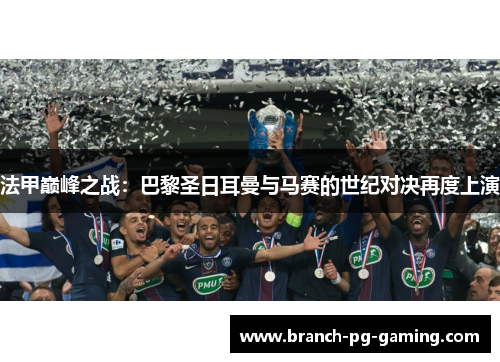 法甲巅峰之战：巴黎圣日耳曼与马赛的世纪对决再度上演