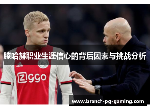 滕哈赫职业生涯信心的背后因素与挑战分析