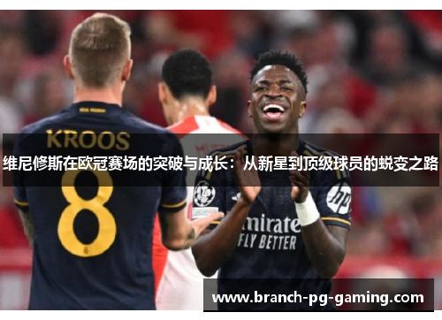 维尼修斯在欧冠赛场的突破与成长：从新星到顶级球员的蜕变之路