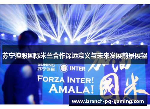 苏宁控股国际米兰合作深远意义与未来发展前景展望