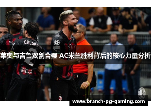 莱奥与吉鲁双剑合璧 AC米兰胜利背后的核心力量分析