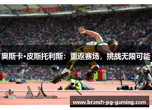 奥斯卡·皮斯托利斯：重返赛场，挑战无限可能