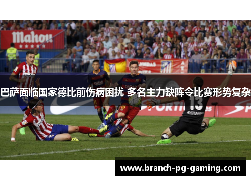 巴萨面临国家德比前伤病困扰 多名主力缺阵令比赛形势复杂