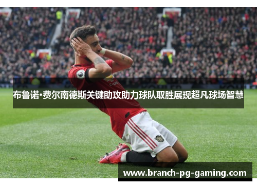 布鲁诺·费尔南德斯关键助攻助力球队取胜展现超凡球场智慧