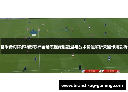基米希对阵多特欧联杯全场表现深度复盘与战术价值解析关键作用剖析