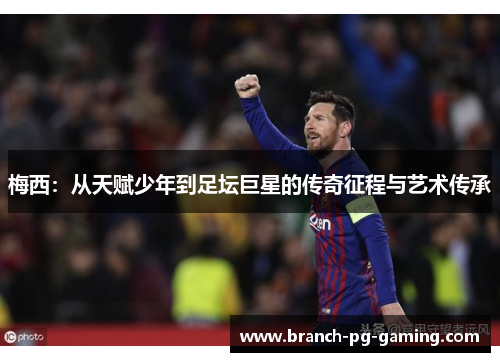 梅西：从天赋少年到足坛巨星的传奇征程与艺术传承