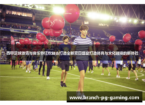 西甲足球激情与音乐节狂欢融合打造全新夏日盛宴打造体育与文化碰撞的新体验